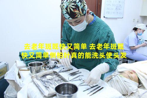 去老年斑既快又简单 去老年斑既快又简单侧柏叶真的能洗头使头发乌黑亮丽吗